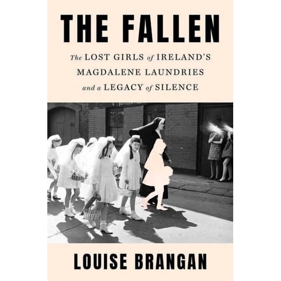 The Fallen: The Lost Girls of Ireland's Magdalene Laundries and a Legacy of Silence