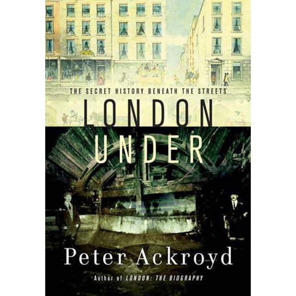 Pre-Owned London Under: The Secret History Beneath the Streets (Hardcover) by Peter Ackroyd