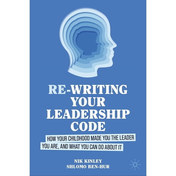 Re-Writing Your Leadership Code: How Your Childhood Made You the Leader You Are, and What You Can Do about It, (Hardcover)
