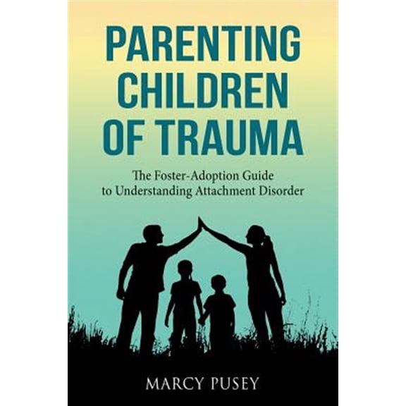 Pre-Owned Parenting Children of Trauma: A Foster-Adoption Guide to Understanding Attachment Disorders (Paperback) 1948283077 9781948283076
