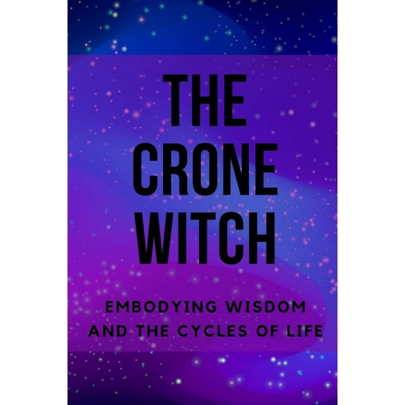 The Crone Witch: Embodying Wisdom and the Cycles of Life (Paperback) by Nichole Callaghan