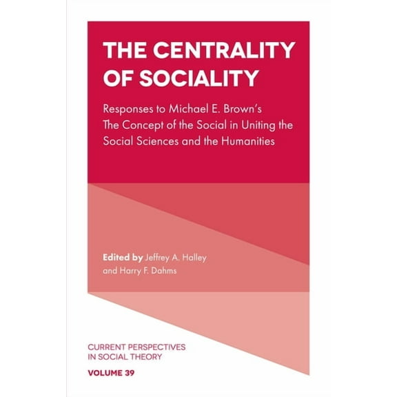 Current Perspectives in Social Theory The Centrality of Sociality: Responses to Michael E. Brown's the Concept of the Social in Uniting the Social Sciences an, Book 39, (Hardcover)