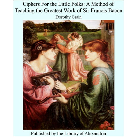 Ciphers For The Little Folks: A Method of Teaching The Greatest Work of Sir Francis Bacon - (Best Bacon Of The Month Club)