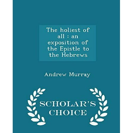 The Holiest of All: An Exposition of the Epistle to the Hebrews - Scholar's Choice Edition