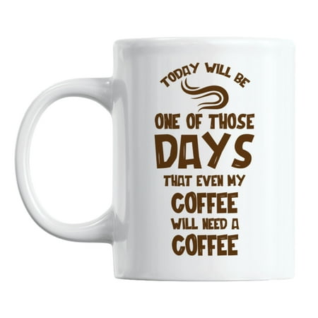 

Today Even My Coffee Will Need a Coffee White Ceramic Coffee & Tea Mug (11oz)