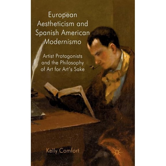 European Aestheticism and Spanish American Modernismo: Artist Protagonists and the Philosophy of Art for Art's Sake, (Hardcover)