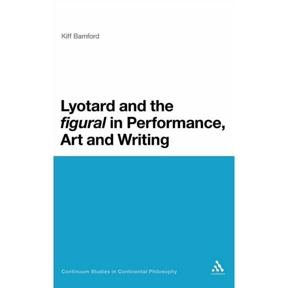 Continuum Studies in Continental Philoso Lyotard and the 'Figural' in Performance, Art and Writing, Book 56, (Hardcover)