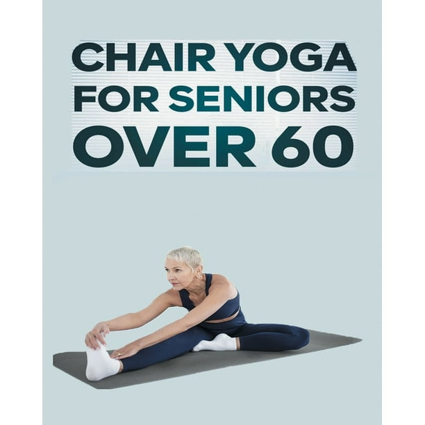 Chair Yoga for Seniors Over 60 Step By Step Guide to Chair Yoga
