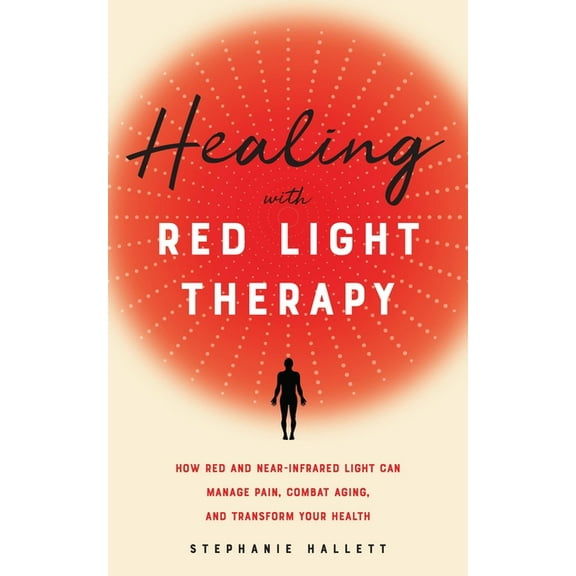 Healing with Red Light Therapy: How Red and Near-Infrared Light Can Manage Pain, Combat Aging, and Transform Your Health, (Paperback)