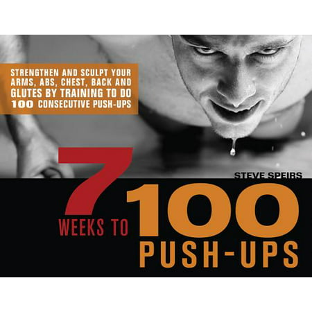 7 Weeks to 100 Push-Ups : Strengthen and Sculpt Your Arms, Abs, Chest, Back and Glutes by Training to Do 100 Consecutive (Best Way To Sculpt Arms)