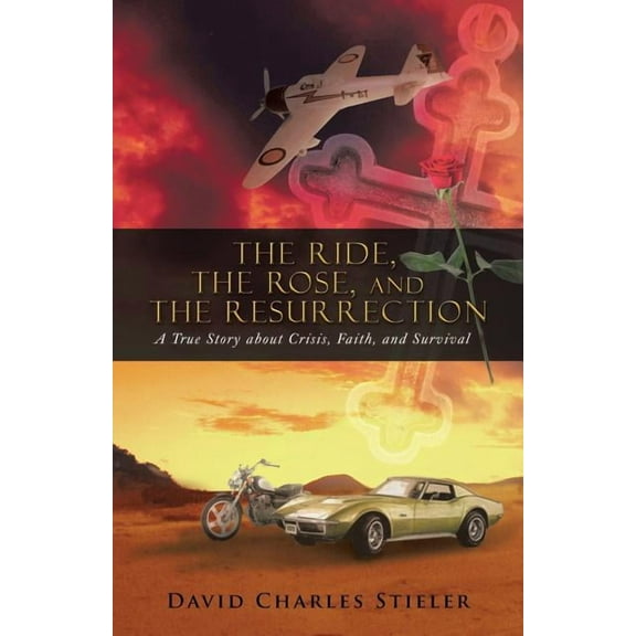 Ride, the Rose, and the Resurrection : A True Story About Crisis, Faith, and Survival