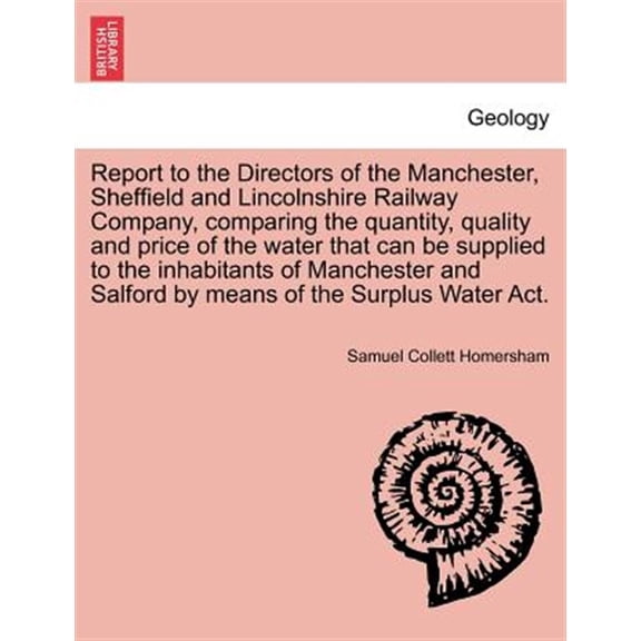 Pre-Owned Report to the Directors of the Manchester, Sheffield and Lincolnshire Railway Company, Comparing the Quantity, Quality and Price of the Water That Can Be Supplied to the Inhabitants of Manchester and Salford by Means of the Surplus Water ACT. (Paperback)