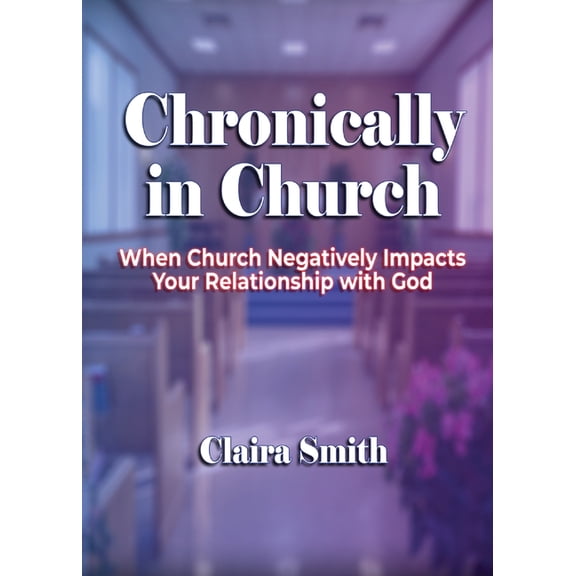 Chronically in Church: When Church Negatively Impacts Your Relationship with God, (Paperback)
