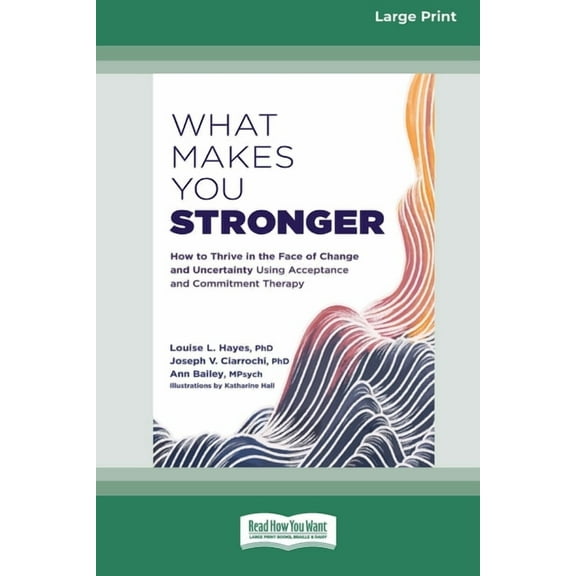 What Makes You Stronger: How to Thrive in the Face of Change and Uncertainty Using Acceptance and Commitment Therapy (16, (Paperback)