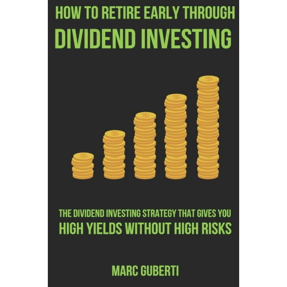How To Retire Early Through Dividend Investing: The Dividend Investing Strategy That Gives You High Yields Without High Risks (Paperback)
