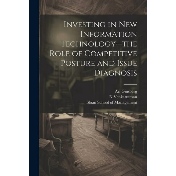 Investing in new Information Technology--the Role of Competitive Posture and Issue Diagnosis (Paperback)