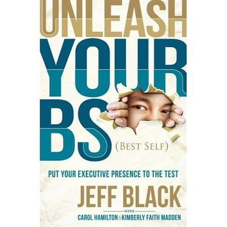 Unleash Your Bs (Best Self) : Putting Your Executive Presence to the