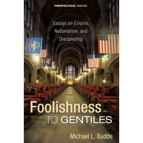 Theopolitical Visions: Foolishness to Gentiles: Essays on Empire, Nationalism, and Discipleship (Hardcover)