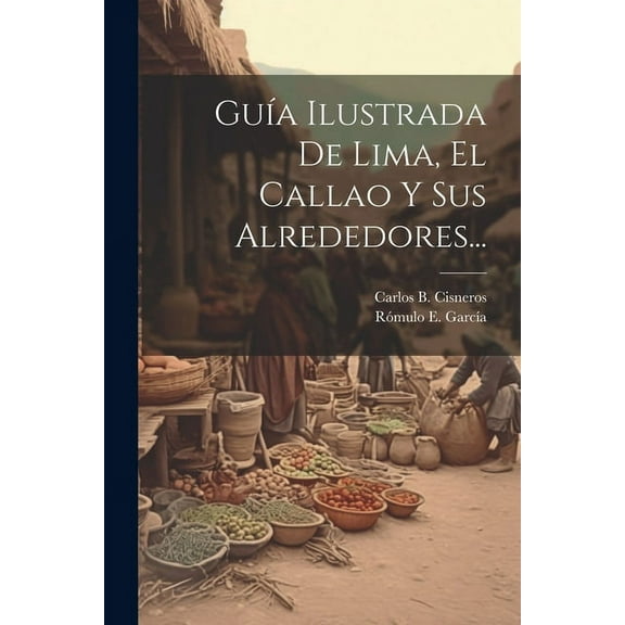 Guía Ilustrada De Lima, El Callao Y Sus Alrededores... (Paperback)