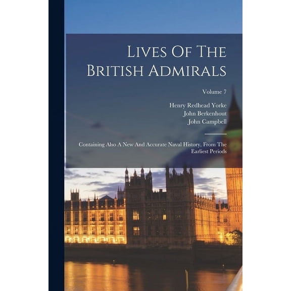 Lives Of The British Admirals: Containing Also A New And Accurate Naval History, From The Earliest Periods; Volume 7 (Paperback)