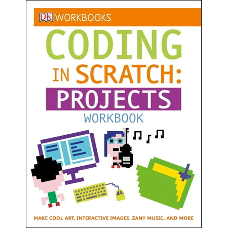 DK Workbooks: Coding in Scratch: Projects Workbook : Make Cool Art, Interactive Images, and Zany (Best Way To Make Music On Computer)