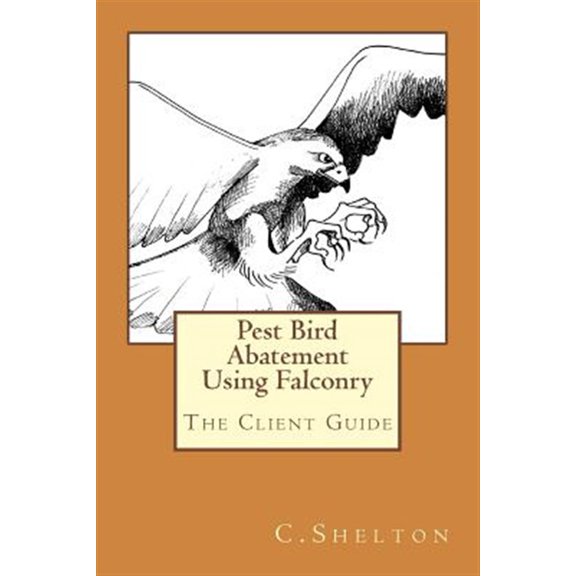 Pre-Owned Pest Bird Abatement Using Falconry: The Client Guide (Paperback) by C Shelton