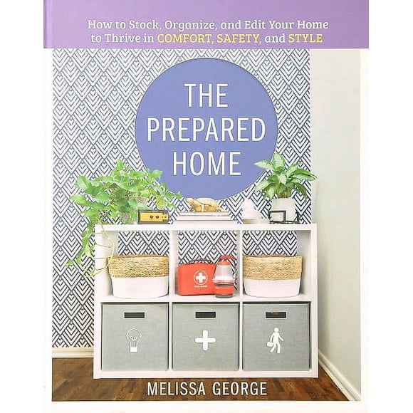 The Prepared Home: How to Stock, Organize, and Edit Your Home to Thrive in Comfort, Safety, and Style
