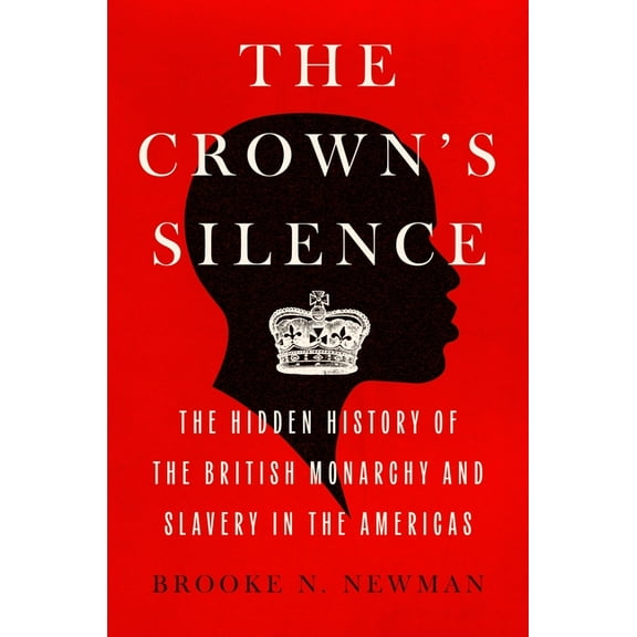 The Crown's Silence: The Hidden History of the British Monarchy and Slavery in the Americas, (Hardcover)