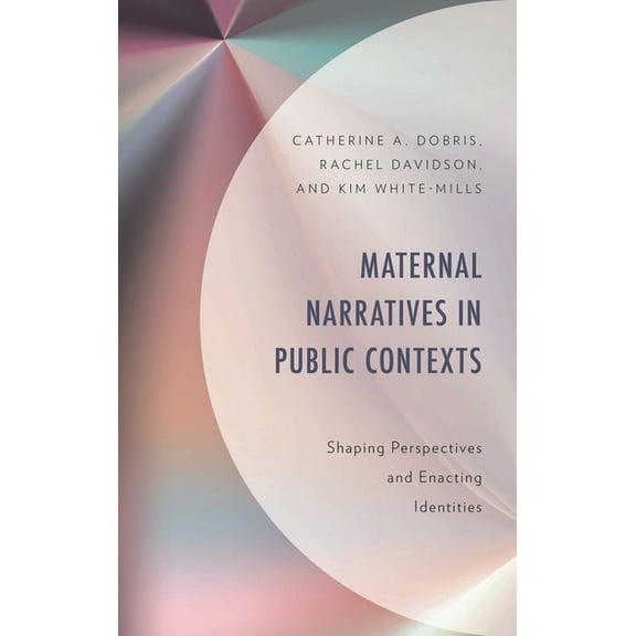 Maternal Narratives in Public Contexts: Shaping Perspectives and Enacting Identities, (Hardcover)