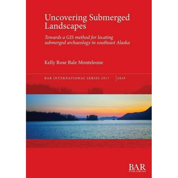 BAR International: Uncovering Submerged Landscapes: Towards a GIS method for locating submerged archaeology in southeast Alaska (Paperback)