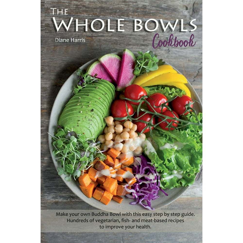 The Whole Bowls Cookbook : Make your own Buddha Bowl with this Easy ...