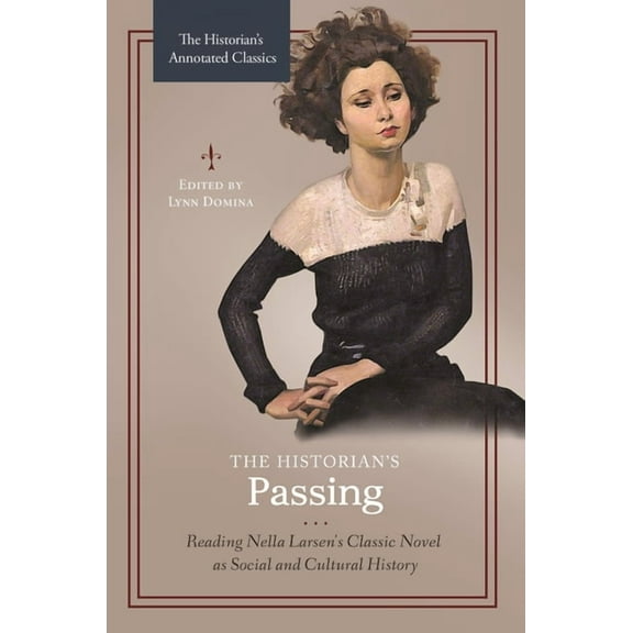 Historian's Annotated Classics The Historian's Passing: Reading Nella Larsen's Classic Novel as Social and Cultural History, (Hardcover)