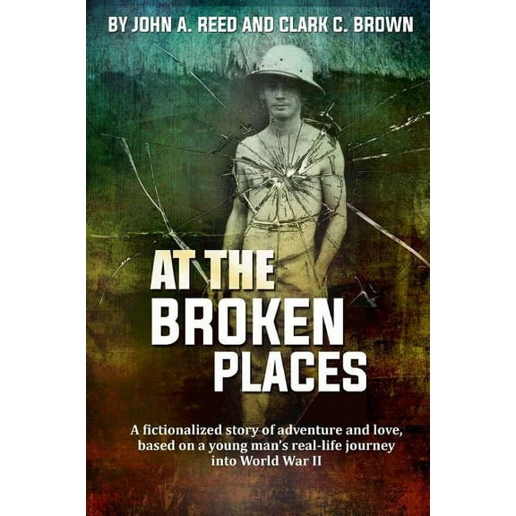 At The Broken Places: A fictionalized story of life and love, based on a young man's real-life journey into World War II, (Paperback)