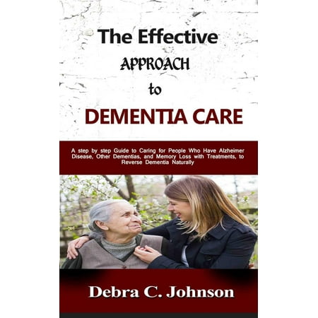 The Effective Approach to Dementia Care: A step by step Guide to Caring for People Who Have Alzheimer Disease, Other Dementias, and Memory Loss with Treatments, to Reverse Dementia Naturally - (The Best Pimple Treatment)