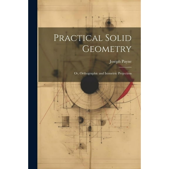 Practical Solid Geometry; Or, Orthographic and Isometric Projection (Paperback)