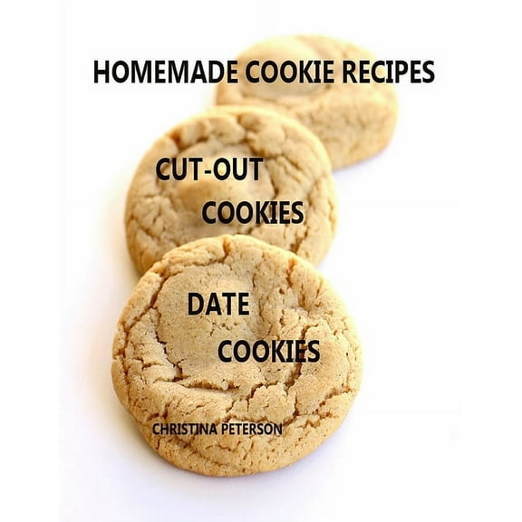 Homemade Cookie Recipes Cut-Out Cookies Date Cookies : 25 Different Titles, Every Title Has Space for Notes, Perfect for Special Occasions (Paperback)