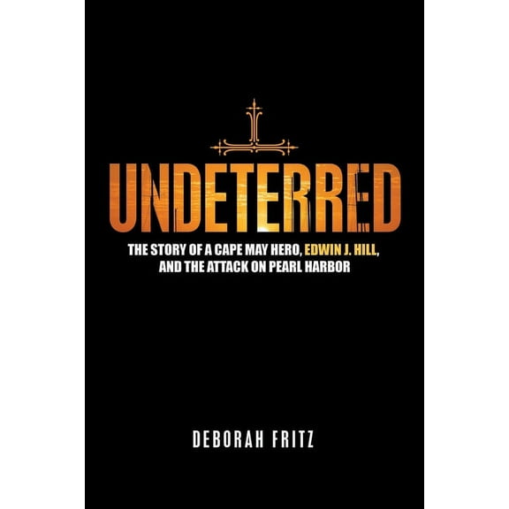 Undeterred: The Story of a Cape May Hero, Edwin J. Hill, and the Attack on Pearl Harbor, (Paperback)