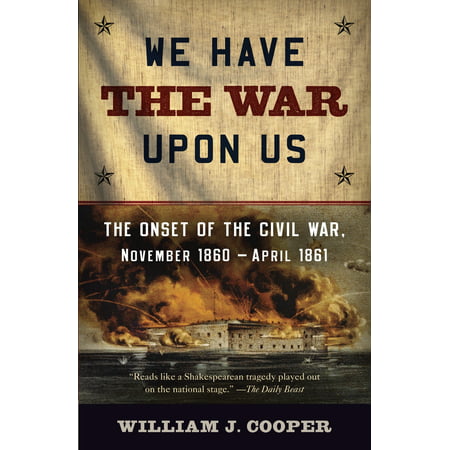 We Have the War Upon Us : The Onset of the Civil War, November 1860-April