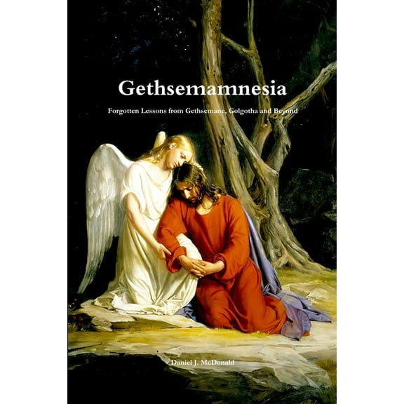 Gethsemamnesia: Forgotten Lessons From Gethsemane, Golgotha and Beyond, (Paperback)