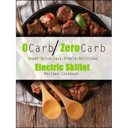 0 Carb/Zero Carb Super Quick, Easy, Simple, Delicious Electric Skillet Recipes Cookbook -