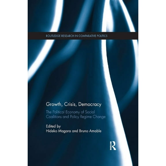 Routledge Research in Comparative Politi Growth, Crisis, Democracy: The Political Economy of Social Coalitions and Policy Regime Change, (Paperback)