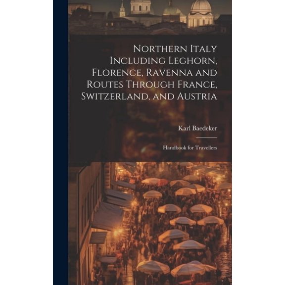 Northern Italy Including Leghorn, Florence, Ravenna and Routes Through France, Switzerland, and Austria; Handbook for Travellers (Hardcover)