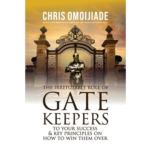 The Irrefutable Role of Gatekeepers to your Success and Key Principles on how to Win them Over, (Paperback)