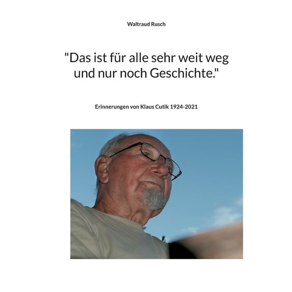 "Das ist für alle sehr weit weg und nur noch Geschichte." : Erinnerungen von Klaus Cutik (Paperback)