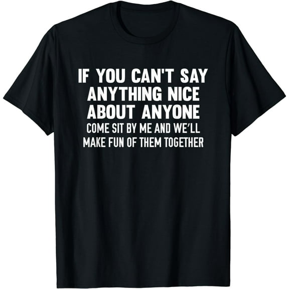 If You Can't Say Anything Nice About Anyone T-Shirt