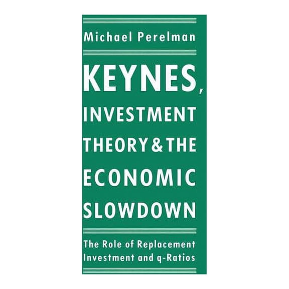 Keynes, Investment Theory and the Economic Slowdown: The Role of Replacement Investment and Q-Ratios, (Paperback)