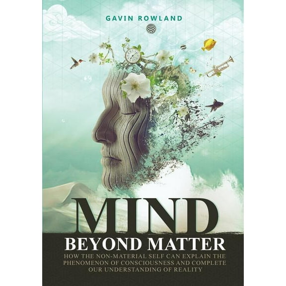 Mind Beyond Matter: How the non-material self can explain the phenomenon of consciousness and complete our understanding, (Paperback)