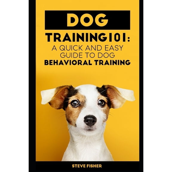 Dog Training 101: A Quick and Easy Guide to Dog Behavioral Training (Paperback)