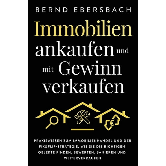 Immobilien ankaufen und mit Gewinn verkaufen: Praxiswissen zum Immobilienhandel und der Fix&Flip-Strategie. Wie Sie , (Paperback)