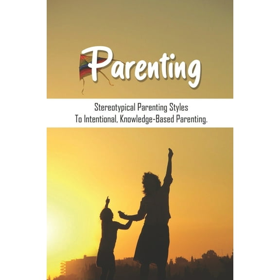 Parenting: Stereotypical Parenting Styles To Intentional, Knowledge-Based Parenting.: Fatherhood Book Baby (Paperback)